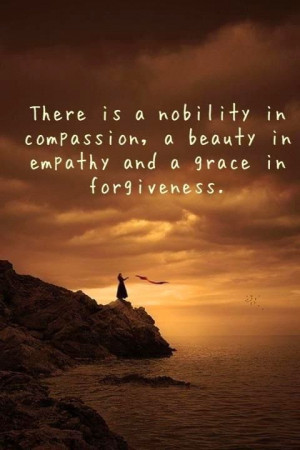 ... nobility in compassion, a beauty in empathy and a grace in forgiveness
