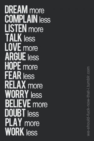 Less Listen More Love More Argue Less Hope More Fear Less Relax More ...