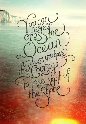 You can never cross the Ocean unless you have the courage to lose ...
