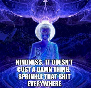 Kindness - it doesn't cost a damn thing, sprinkle that shit everywhere