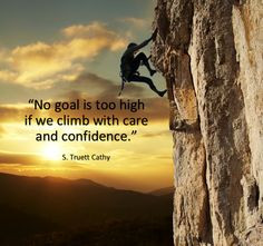 No goal is too high if we climb with care and confidence.” ~ S ...