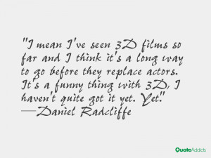 funny thing with 3d i haven t quite got it yet yet daniel radcliffe
