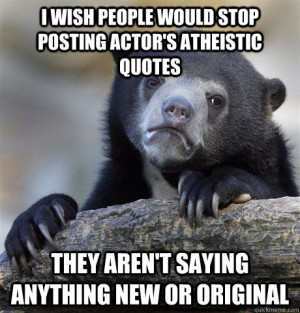 ... Bear - i wish people would stop posting actors atheistic quotes th