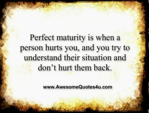 Perfect maturity is when a person hurts you, and you try to