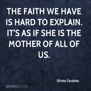 The faith we have is hard to explain. It's as if she is the mother of ...