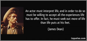 An actor must interpret life, and in order to do so must be willing to ...