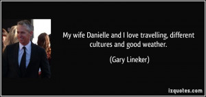 ... love travelling, different cultures and good weather. - Gary Lineker