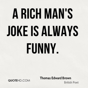 rich man's joke is always funny.