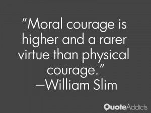 william slim quotes moral courage is higher and a rarer virtue than ...