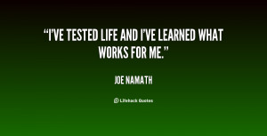 ve tested life and I've learned what works for me.”
