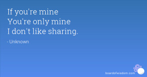 If you're mine You're only mine I don't like sharing.