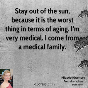 Stay out of the sun, because it is the worst thing in terms of aging ...