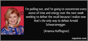 ... the only way to defeat Arnold Schwarzenegger. - Arianna Huffington