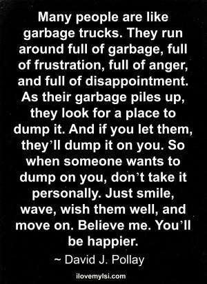 Many people are like garbage trucks.