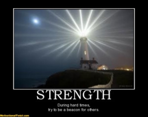 STRENGTH - During hard times, try to be a beacon for others.