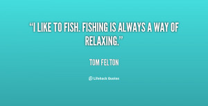 like to fish. Fishing is always a way of relaxing.”