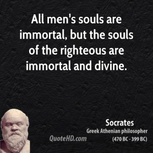 All men's souls are immortal, but the souls of the righteous are ...