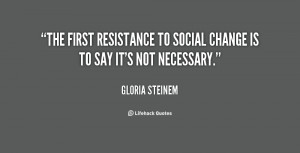 The first resistance to social change is to say it's not necessary ...