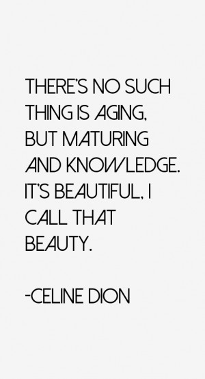 There's no such thing is aging, but maturing and knowledge. It's ...