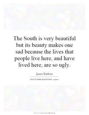 The South is very beautiful but its beauty makes one sad because the ...