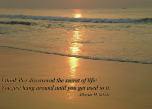 ... the secret of life - you just hang around until you get used to it