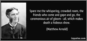 Spare me the whispering, crowded room, the friends who come and gape ...