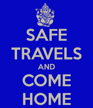 Safe Travels Safe travels and come home