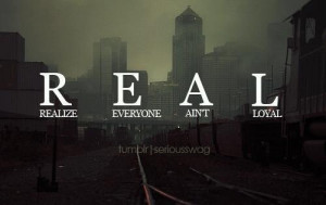 REALIZE EVERYONE AIN'T LOYAL