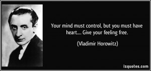 Your mind must control, but you must have heart.... Give your feeling ...