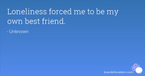 Loneliness forced me to be my own best friend.