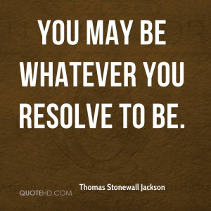 You may be whatever you resolve to be.