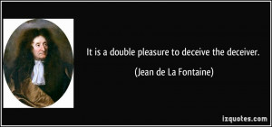 It is a double pleasure to deceive the deceiver. - Jean de La Fontaine
