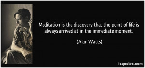 Meditation is the discovery that the point of life is always arrived ...