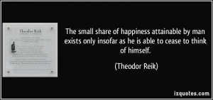 The small share of happiness attainable by man exists only insofar as ...