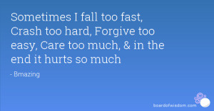 Sometimes I fall too fast, Crash too hard, Forgive too easy, Care too ...