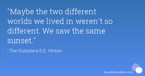 Maybe the two different worlds we lived in weren't so different. We ...