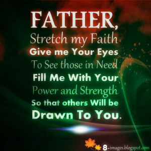 Father Stretch my Faith, Give me your Eyes to see those in Need Fill ...