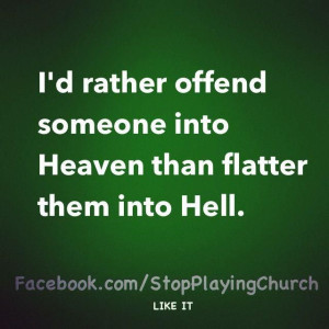 rather offend someone into Heaven than flatter them into Hell.