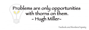 Problems are only opportunities with thorns on them. Huge Miller