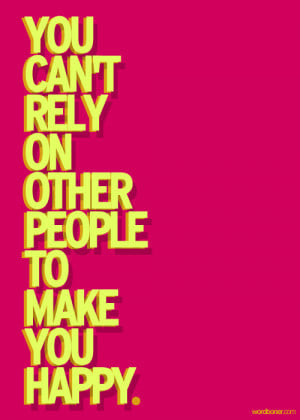 You can't rely on other people to make you happy.