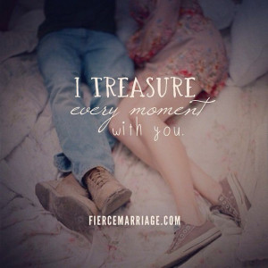 Treasure moments with you Fierce marriage love quotes