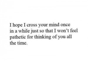 cross your mind once in a while just so that i wont feel pathetic ...