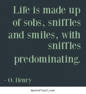 Life quotes - Life is made up of sobs, sniffles and smiles, with ...