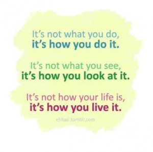 It’s not what you do, it’s how you do it. It’s not what you see ...