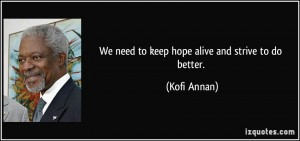 We need to keep hope alive and strive to do better. - Kofi Annan