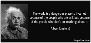The world is a dangerous place to live; not because of the people who ...