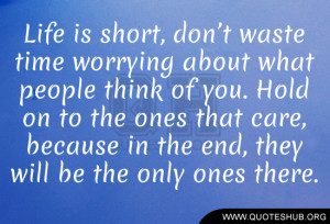 is short, don’t waste time worrying about what people think of you ...