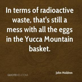 John Holdren - In terms of radioactive waste, that's still a mess with ...
