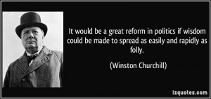 ... be made to spread as easily and rapidly as folly. - Winston Churchill