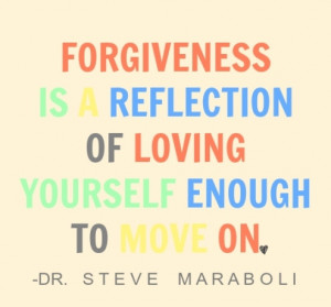 Forgiveness is a reflection of loving yourself enough to move on ...